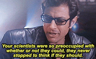 Dr. Ian Malcolm from the film Jurassic Park saying, 'Yeah, yeah, but your scientists were so preoccupied with whether or not they could that they didn't stop to think if they should.'