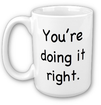 A white mug inscribed with the words, 'You're doing it right.'